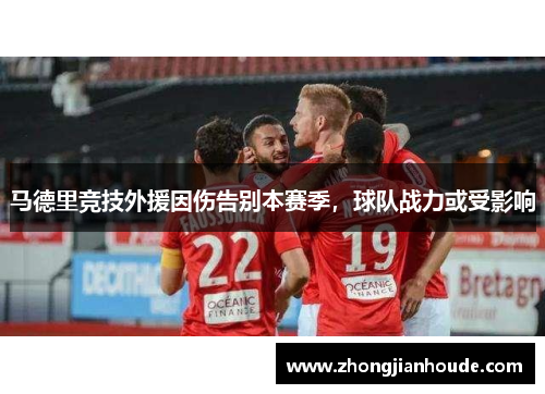 马德里竞技外援因伤告别本赛季，球队战力或受影响