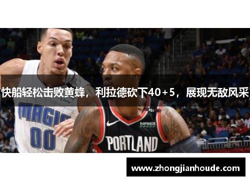 快船轻松击败黄蜂，利拉德砍下40+5，展现无敌风采
