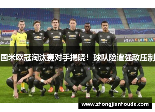 国米欧冠淘汰赛对手揭晓！球队险遭强敌压制