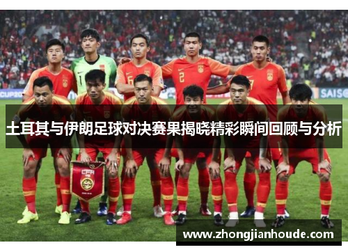 土耳其与伊朗足球对决赛果揭晓精彩瞬间回顾与分析