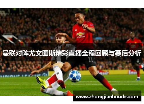 曼联对阵尤文图斯精彩直播全程回顾与赛后分析