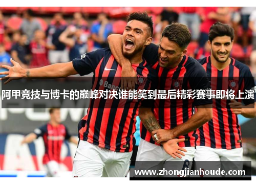 阿甲竞技与博卡的巅峰对决谁能笑到最后精彩赛事即将上演