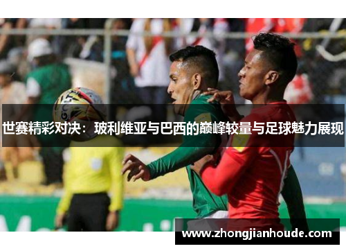 世赛精彩对决：玻利维亚与巴西的巅峰较量与足球魅力展现