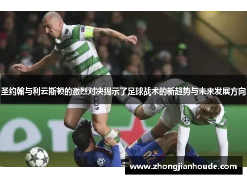 圣约翰与利云斯顿的激烈对决揭示了足球战术的新趋势与未来发展方向