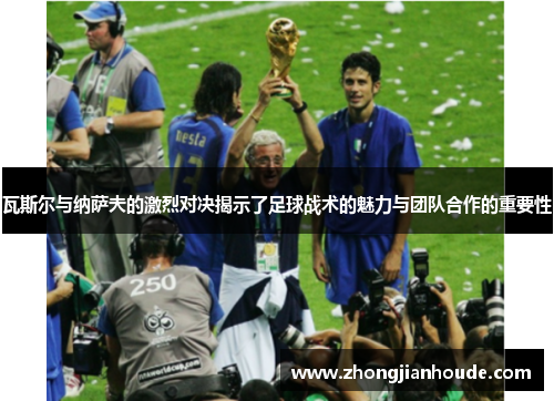 瓦斯尔与纳萨夫的激烈对决揭示了足球战术的魅力与团队合作的重要性
