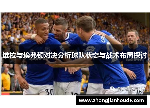 维拉与埃弗顿对决分析球队状态与战术布局探讨