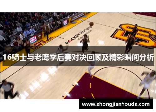 16骑士与老鹰季后赛对决回顾及精彩瞬间分析