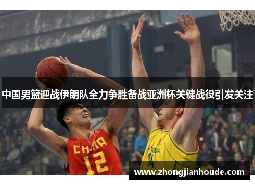 中国男篮迎战伊朗队全力争胜备战亚洲杯关键战役引发关注