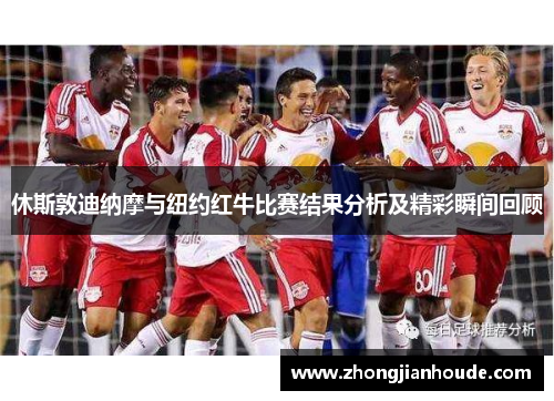 休斯敦迪纳摩与纽约红牛比赛结果分析及精彩瞬间回顾