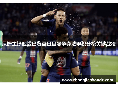 尼姆主场迎战巴黎圣日耳曼争夺法甲积分榜关键战役